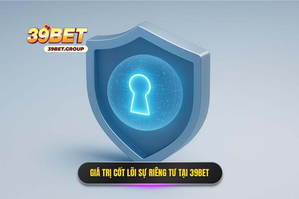 1.giá Trị Cốt Lõi Của Sự Riêng Tư Tại Hệ Thống 39bet
