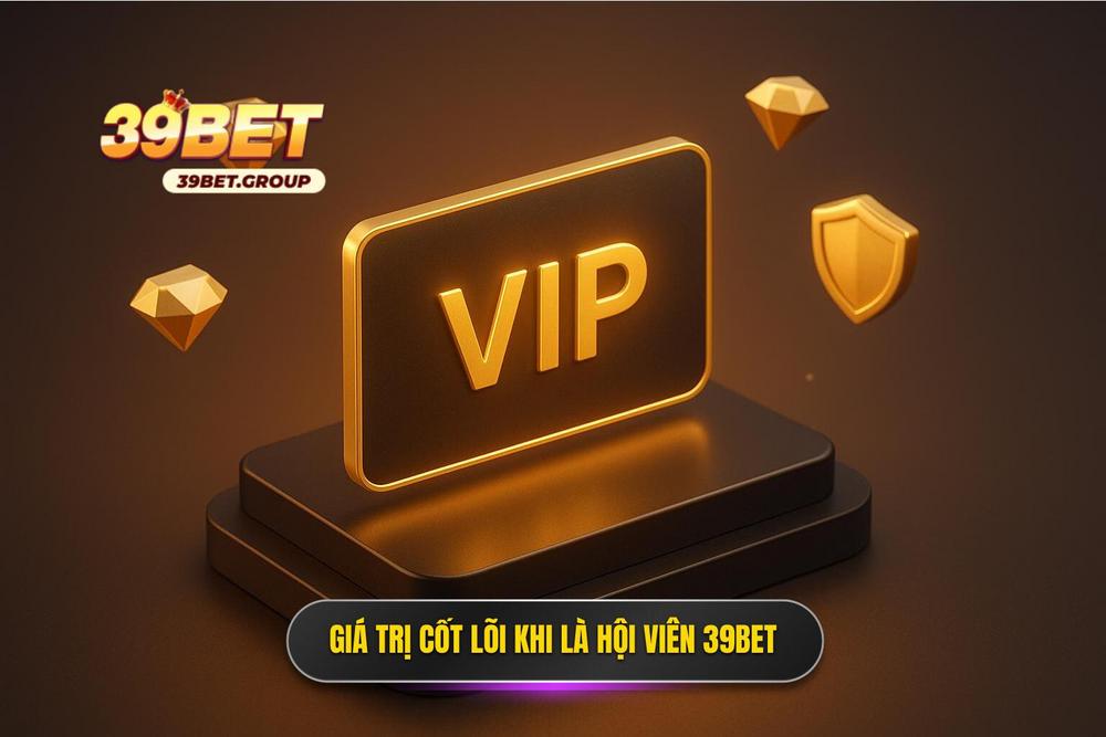 1.giá Trị Cốt Lõi Khi Trở Thành Hội Viên Chính Thức Của 39bet