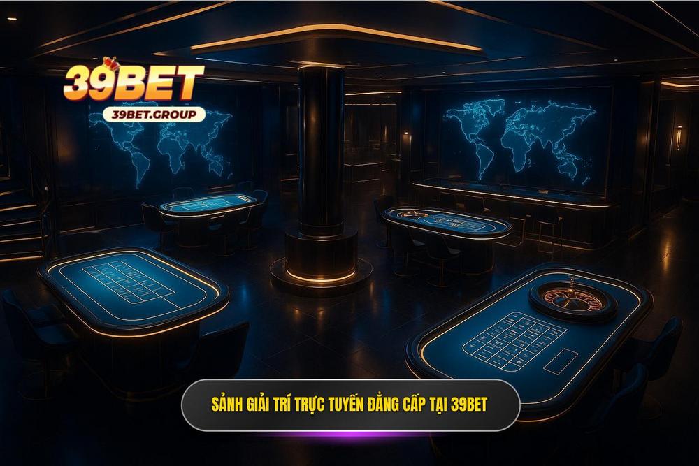 2.sảnh Casino 39bet Nơi Hội Tụ Những Tinh Hoa Giải Trí Toàn Cầu