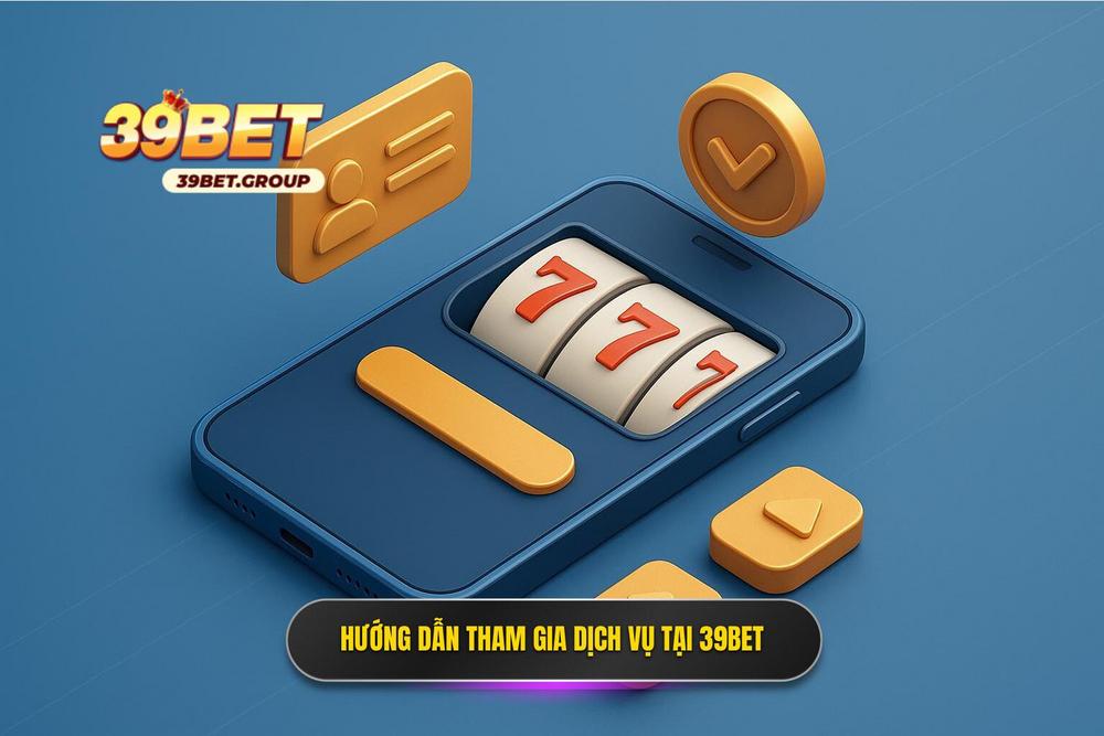 Hướng dẫn tham gia và trải nghiệm dịch vụ tại 39BET
