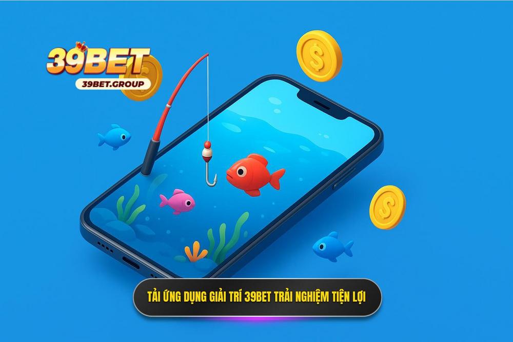 3.tải App Bắn Cá 39bet để Trải Nghiệm Mọi Lúc Mọi Nơi